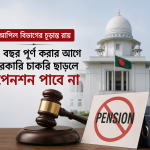 আপিল বিভাগের চূড়ান্ত রায়: ২৫ বছর পূর্ণ করার আগে সরকারি চাকরি ছাড়লে পেনশন পাবে না